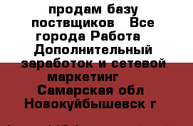 продам базу поствщиков - Все города Работа » Дополнительный заработок и сетевой маркетинг   . Самарская обл.,Новокуйбышевск г.